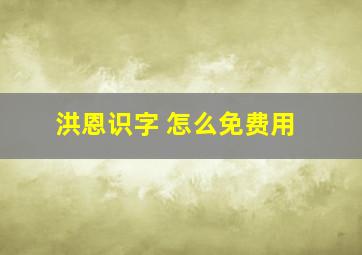 洪恩识字 怎么免费用